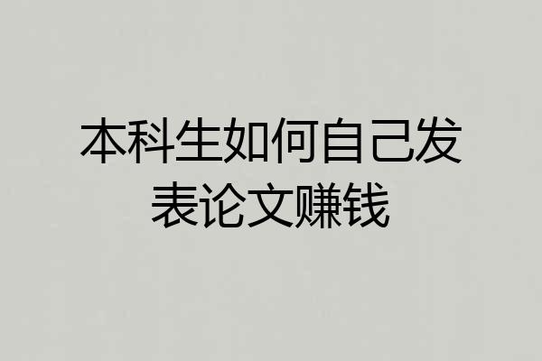 本科生如何自己发表论文赚钱