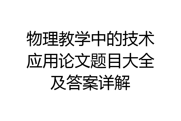 物理教学中的技术应用论文题目大全及答案详解