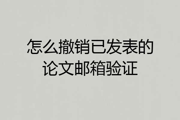 怎么撤销已发表的论文邮箱验证