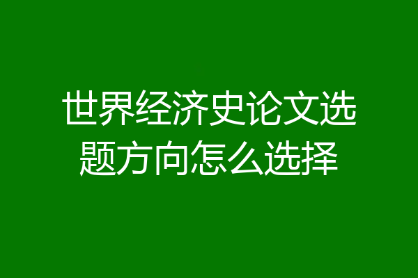 世界经济史论文选题方向怎么选择