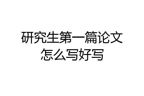 研究生第一篇论文怎么写好写