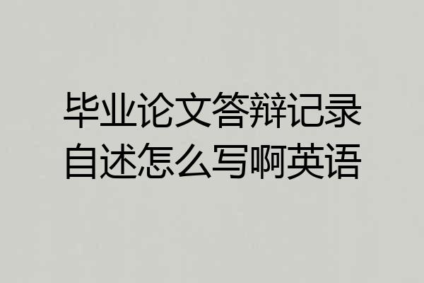 毕业论文答辩记录自述怎么写啊英语