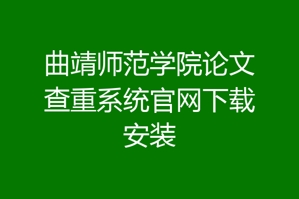 曲靖师范学院论文查重系统官网下载安装