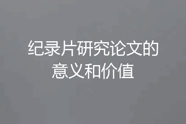 纪录片研究论文的意义和价值