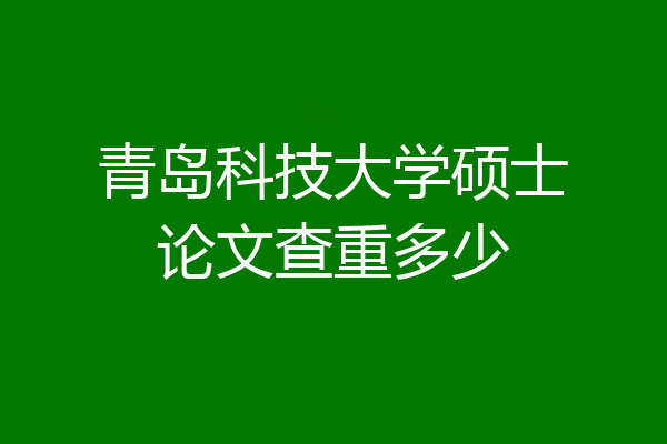 青岛科技大学硕士论文查重多少