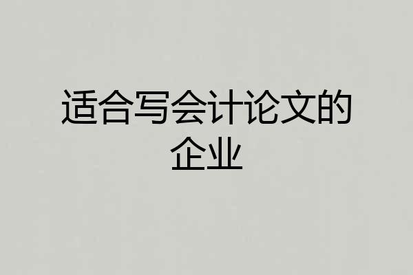 适合写会计论文的企业