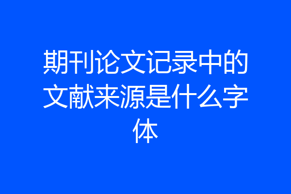 期刊论文记录中的文献来源是什么字体