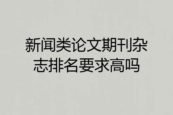 新闻类论文期刊杂志排名要求高吗