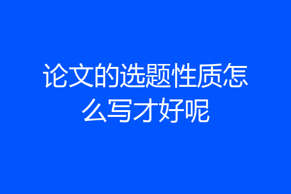 论文的选题性质怎么写才好呢