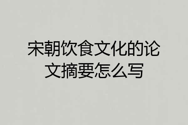 宋朝饮食文化的论文摘要怎么写