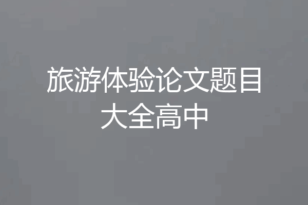旅游体验论文题目大全高中