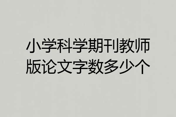 小学科学期刊教师版论文字数多少个
