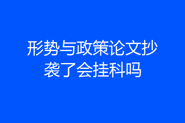 形势与政策论文抄袭了会挂科吗