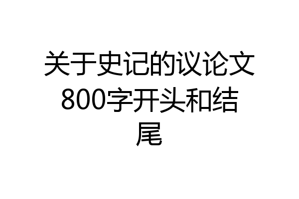 关于史记的议论文800字开头和结尾