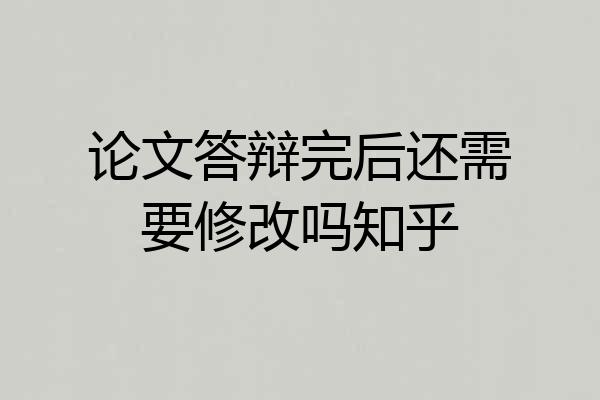论文答辩完后还需要修改吗知乎