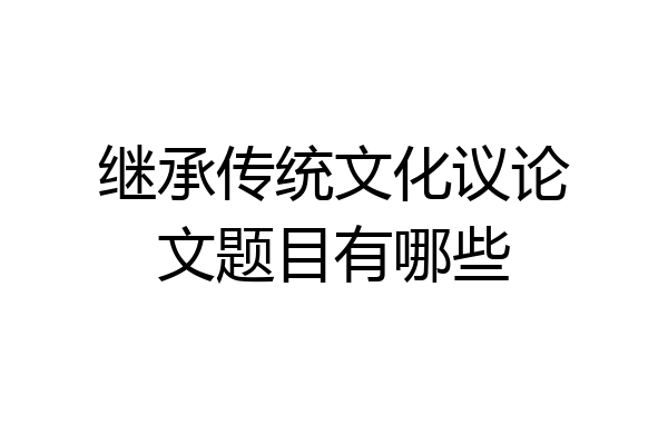 继承传统文化议论文题目有哪些