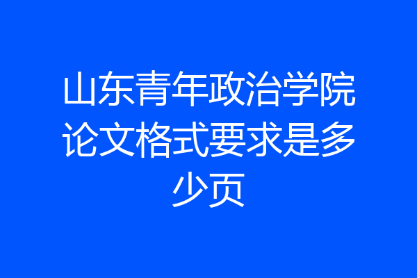 山东青年政治学院论文格式要求是多少页