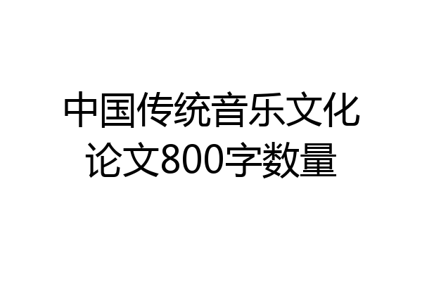 中国传统音乐文化论文800字数量