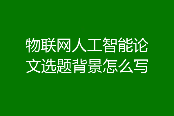 物联网人工智能论文选题背景怎么写