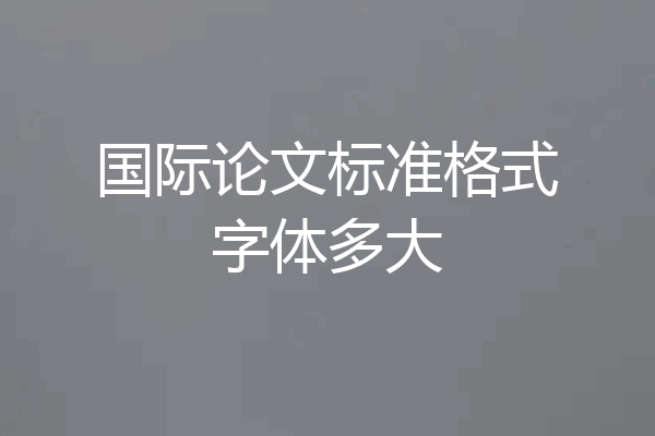 国际论文标准格式字体多大