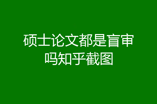 硕士论文都是盲审吗知乎截图