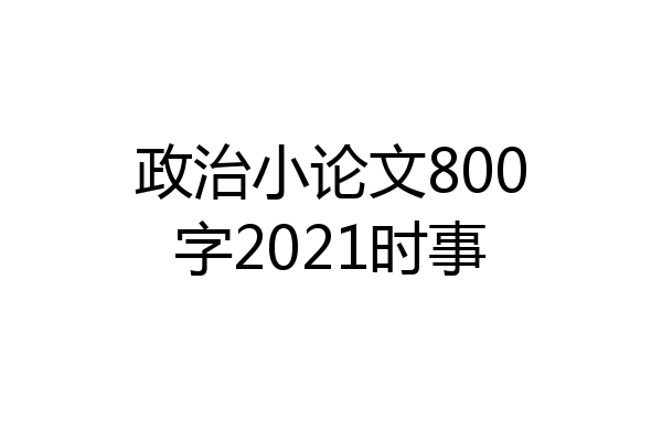 政治小论文800字2021时事