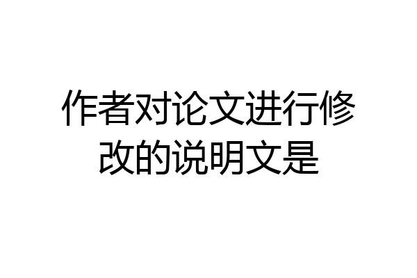 作者对论文进行修改的说明文是