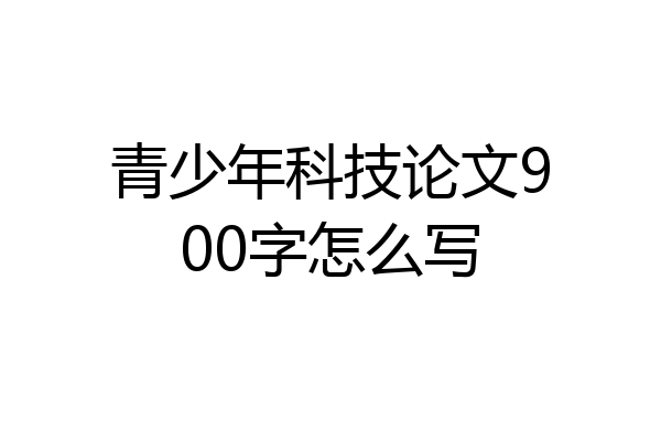 青少年科技论文900字怎么写