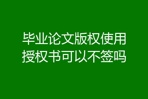 毕业论文版权使用授权书可以不签吗