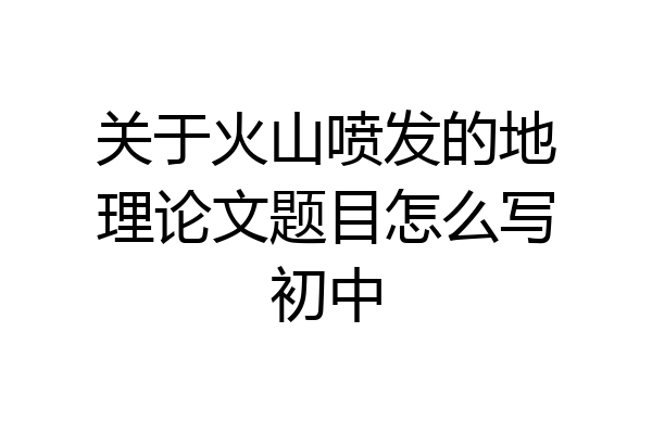 关于火山喷发的地理论文题目怎么写初中