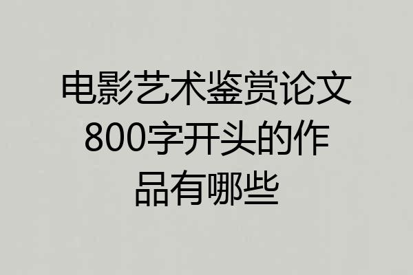 电影艺术鉴赏论文800字开头的作品有哪些