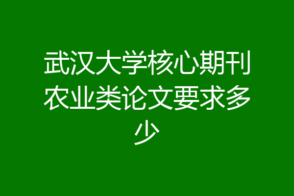武汉大学核心期刊农业类论文要求多少