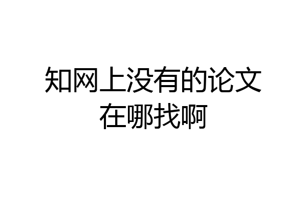 知网上没有的论文在哪找啊