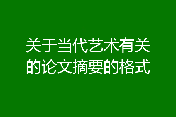 关于当代艺术有关的论文摘要的格式