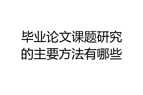 毕业论文课题研究的主要方法有哪些