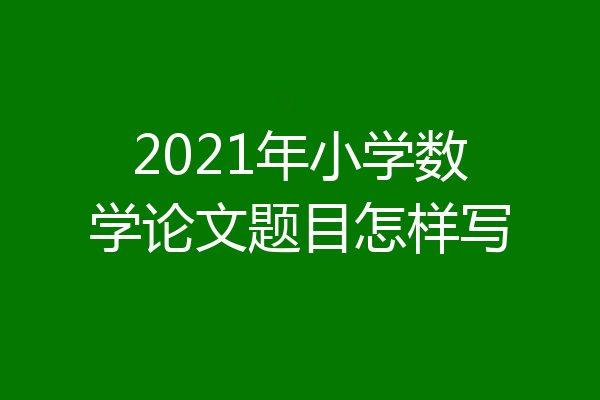 2021年小学数学论文题目怎样写