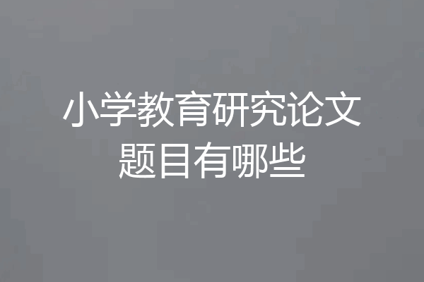 小学教育研究论文题目有哪些