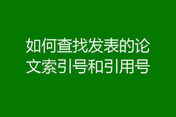 如何查找发表的论文索引号和引用号