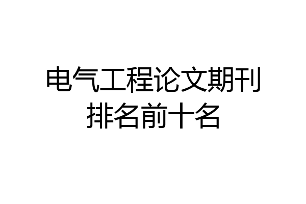 电气工程论文期刊排名前十名