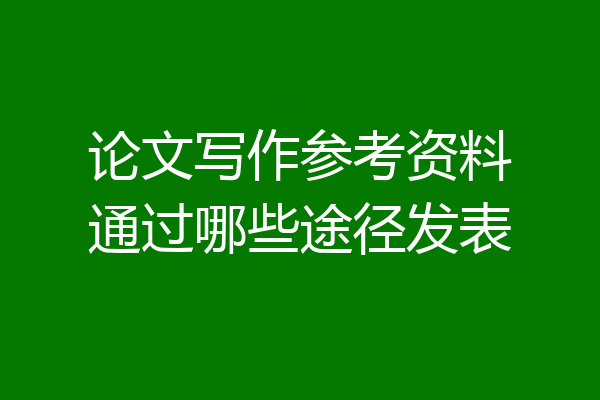 论文写作参考资料通过哪些途径发表