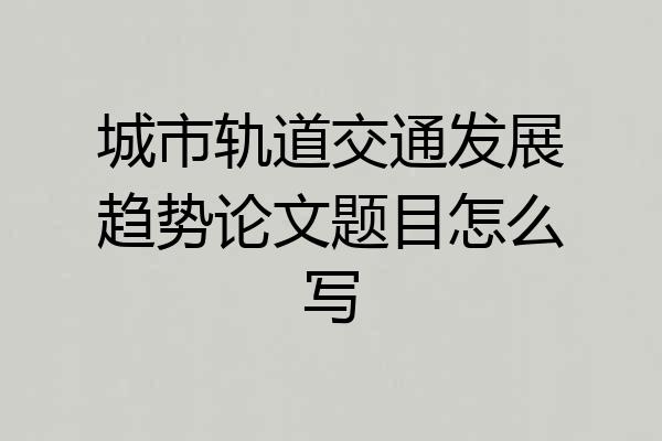 城市轨道交通发展趋势论文题目怎么写