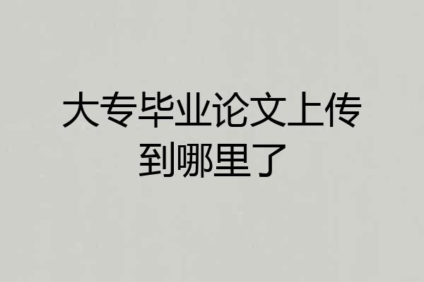 大专毕业论文上传到哪里了