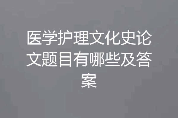 医学护理文化史论文题目有哪些及答案