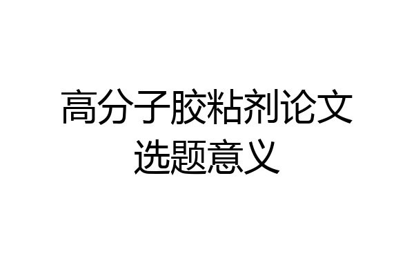高分子胶粘剂论文选题意义