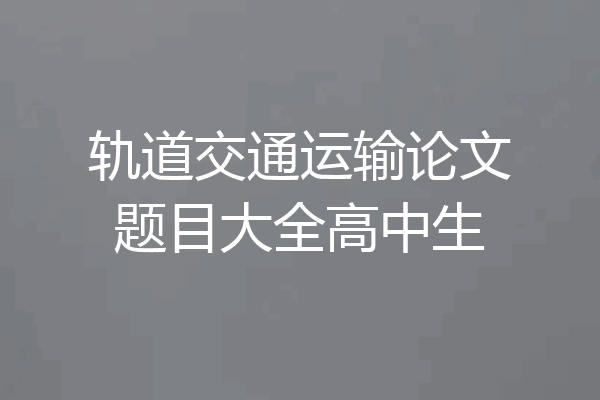 轨道交通运输论文题目大全高中生
