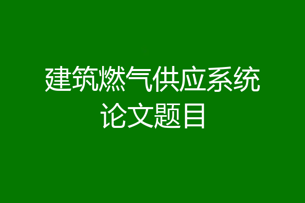 建筑燃气供应系统论文题目