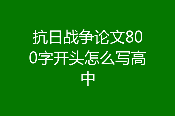 抗日战争论文800字开头怎么写高中
