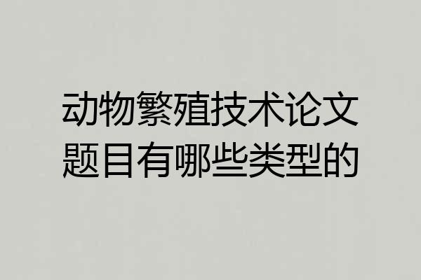 动物繁殖技术论文题目有哪些类型的