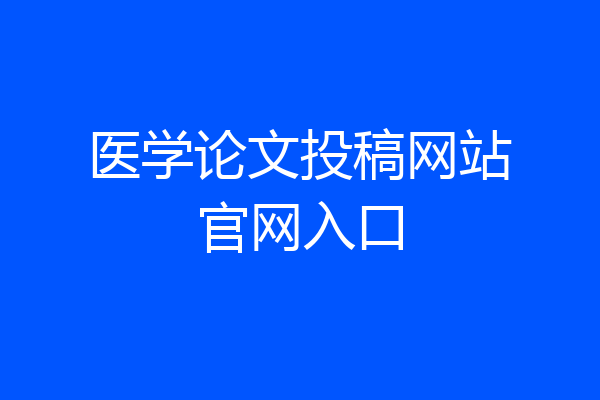 医学论文投稿网站官网入口