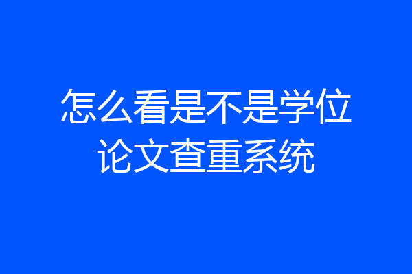 怎么看是不是学位论文查重系统